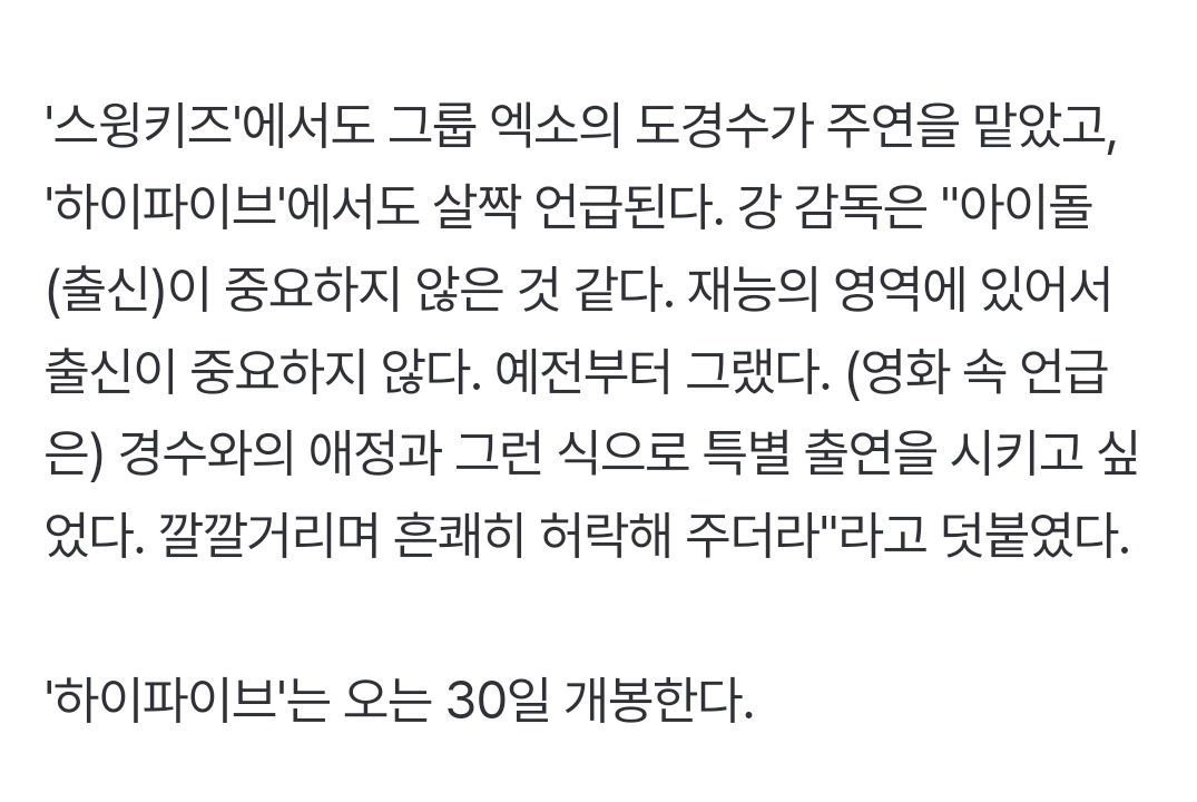 250529 도경수

그룹 엑소의 도경수 '하이파이브'에서도 살짝 언급된다
강 감독은 "아이돌 (출신)이 중요하지 않은 것 같다
 재능의 영역에 있어서 출신이 중요하지 않다 예전부터 그랬다 (영화 속 언급은) 경수와의 애정과 그런 식으로 특별 출연을 시키고 싶었다

강형철 감독님 인터뷰 중