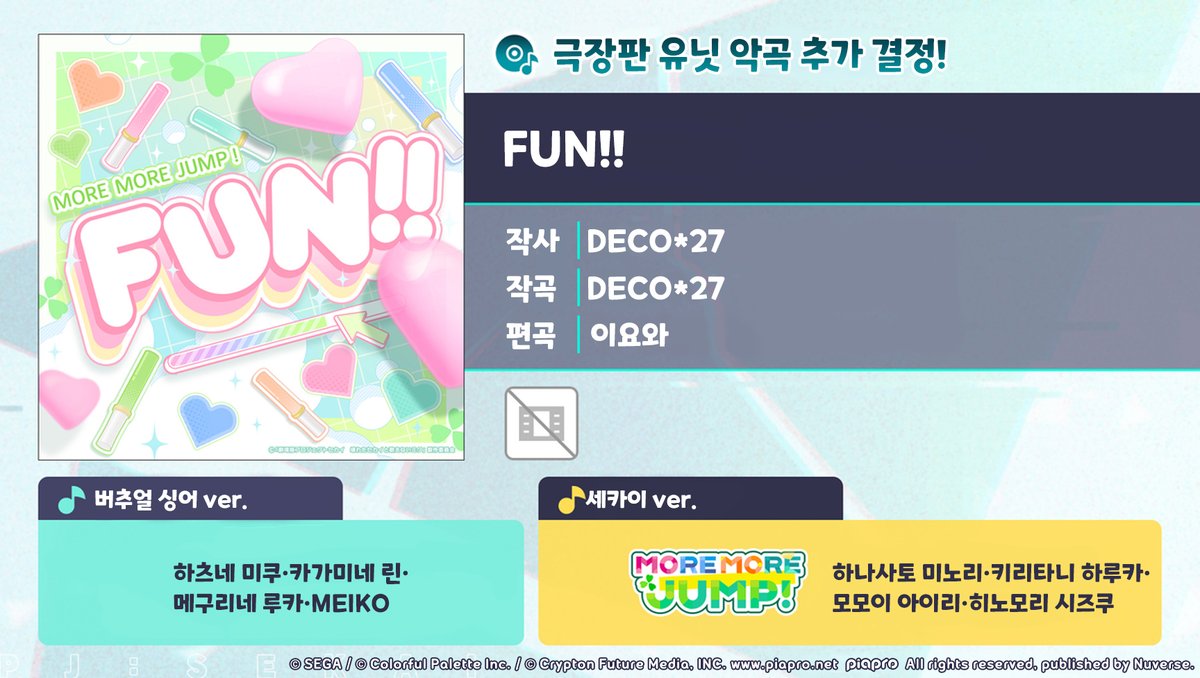 [🎤악곡 정보✨]

주민 여러분, 안녕하세요.
 
5/30 15:00부터 극장판 유닛 악곡 'FUN!!'이 신규 악곡으로 추가됩니다!
추가된 악곡은 '선물'에서 받을 수 있습니다.
 
■악곡 소개
'FUN!!'
작사: DECO*27
작곡: DECO*27
편곡: 이요와
노래
버추얼 싱어 ver.: 하츠네 미쿠 (Original CV by Saki