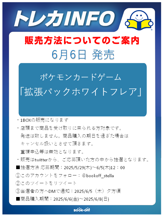 6月6日(金)発売
ポケモンカードゲーム 
「拡張パック　ホワイトフレア」抽選販売のご案内。
 ・販売期間が６日(金)～８日(日)の３日間となっておりますので必ず受け取り可能の方のみでお願い致します

  ※当日の一般販売はございません