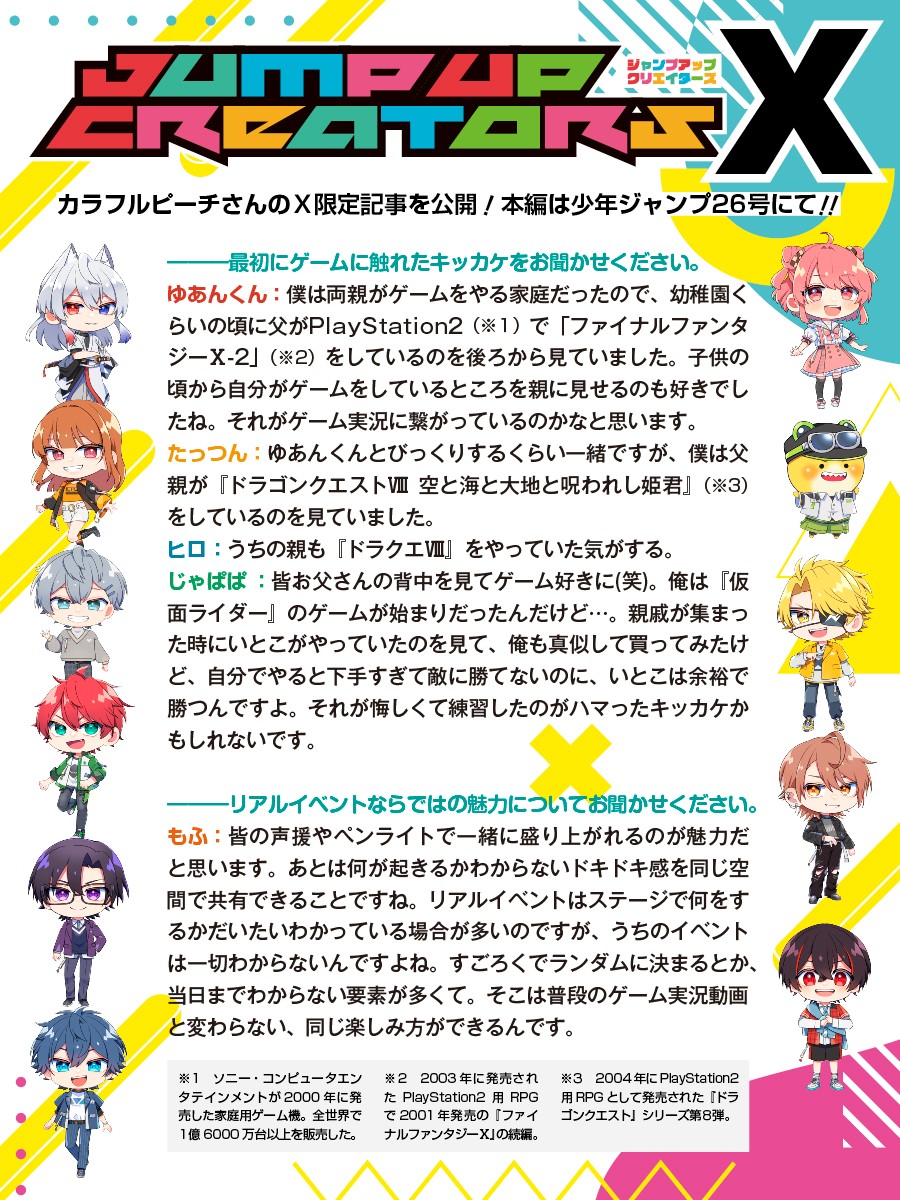少年ジャンプ編集部 (@jump_henshubu) on Twitter photo 発売中の少年ジャンプ26号
「JUMP UP CREATORS」では
大人気ゲーム実況グループ「カラフルピーチ」(<a href="/official_clpc/">カラフルピーチ【公式】</a>)さんに特別インタビュー❗️
3ページに渡って記事を掲載‼️
記事に収まらなかった内容をX限定で特別公開✨
本編は少年ジャンプ26号でチェックしよう❗️
#wj26 #からぴち 発売中の少年ジャンプ26号
「JUMP UP CREATORS」では
大人気ゲーム実況グループ「カラフルピーチ」(<a href="/official_clpc/">カラフルピーチ【公式】</a>)さんに特別インタビュー❗️
3ページに渡って記事を掲載‼️
記事に収まらなかった内容をX限定で特別公開✨
本編は少年ジャンプ26号でチェックしよう❗️
#wj26 #からぴち