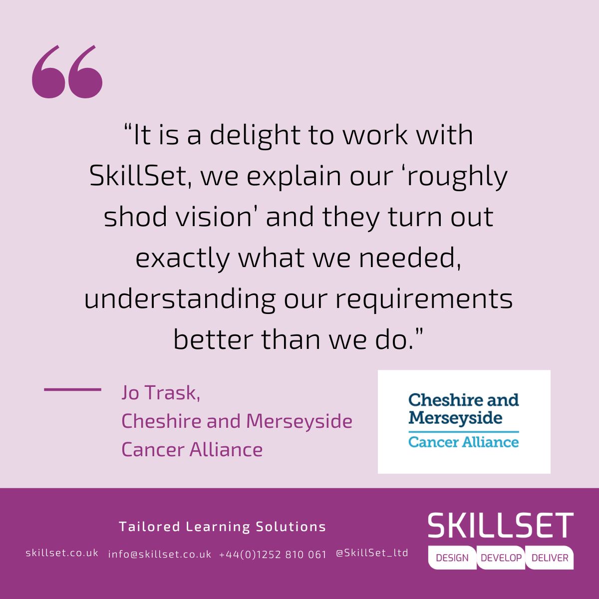 “It is a delight to work with SkillSet, we explain our ‘roughly shod vision’ and they turn out exactly what we needed, understanding our requirements better than we do.” Jo Trask, <a href="/CMCaAlliance/">Cheshire and Merseyside Cancer Alliance</a>, in our #CustomerSatisfaction survey. Read more: skillset.co.uk/skillset-custo…