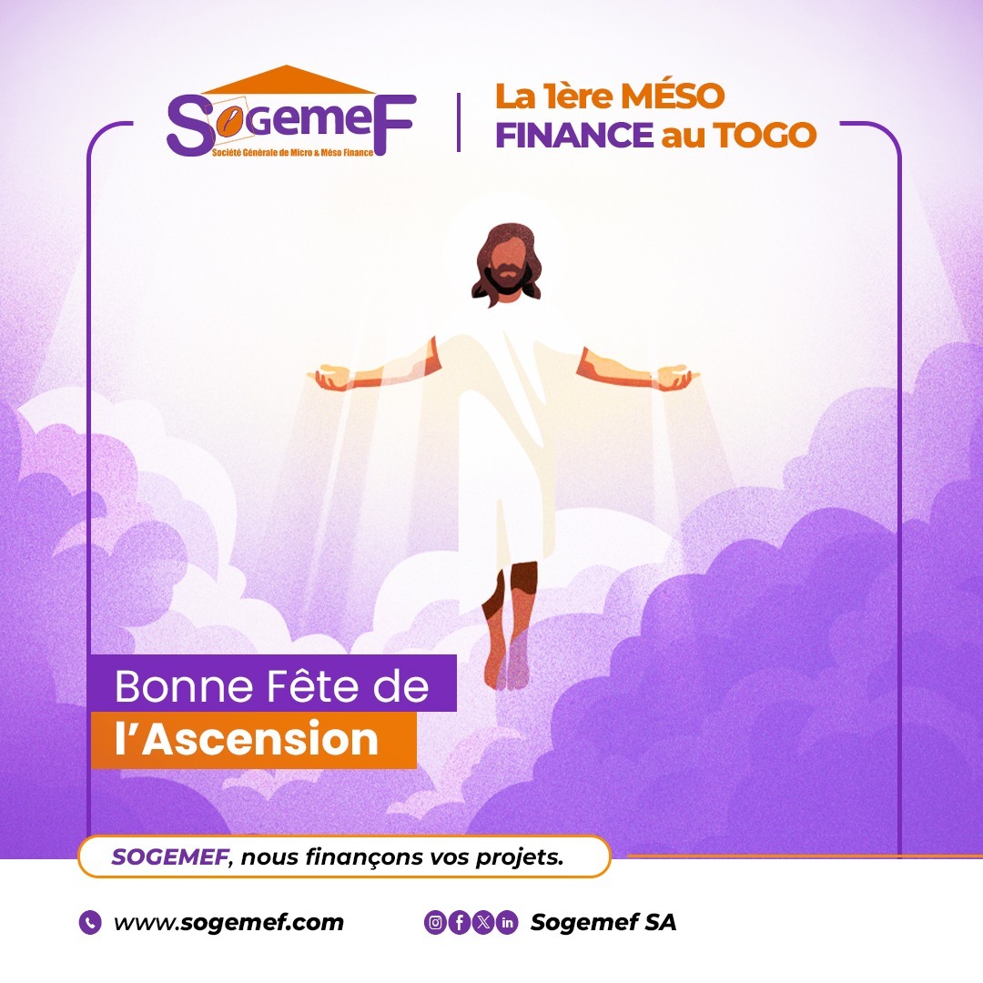 En ce jour symbolique d’élévation et d’espérance, toute l’équipe de la SOGEMEF vous souhaite paix, bénédictions et succès dans tous vos projets.

Continuons d’aller plus haut, ensemble. 

SOGEMEF, nous finançons vos projets.

#ascension2025 #SOGEMEF #Confiance #Mésofinance #Togo