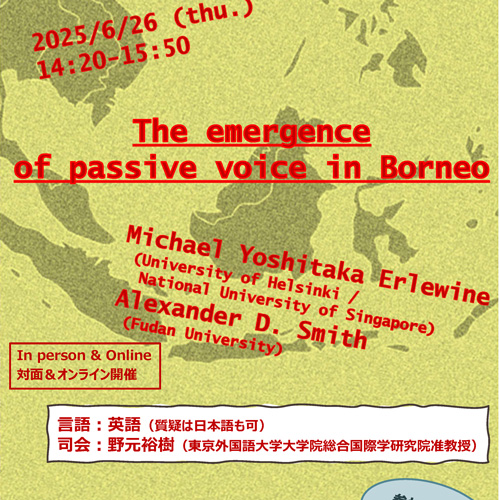 【Event Info.】
講演会 ‘The emergence of passive voice in Borneo’
2025年6月26日 (木) 14:20-15:50 (4限)
研究講義棟419号
※使用言語：英語（質疑は日本語も可）、参加無料、対面・オンライン
Language: English (Japanese is acceptable for discussion)
Admission: Free, Online &amp; Onsite