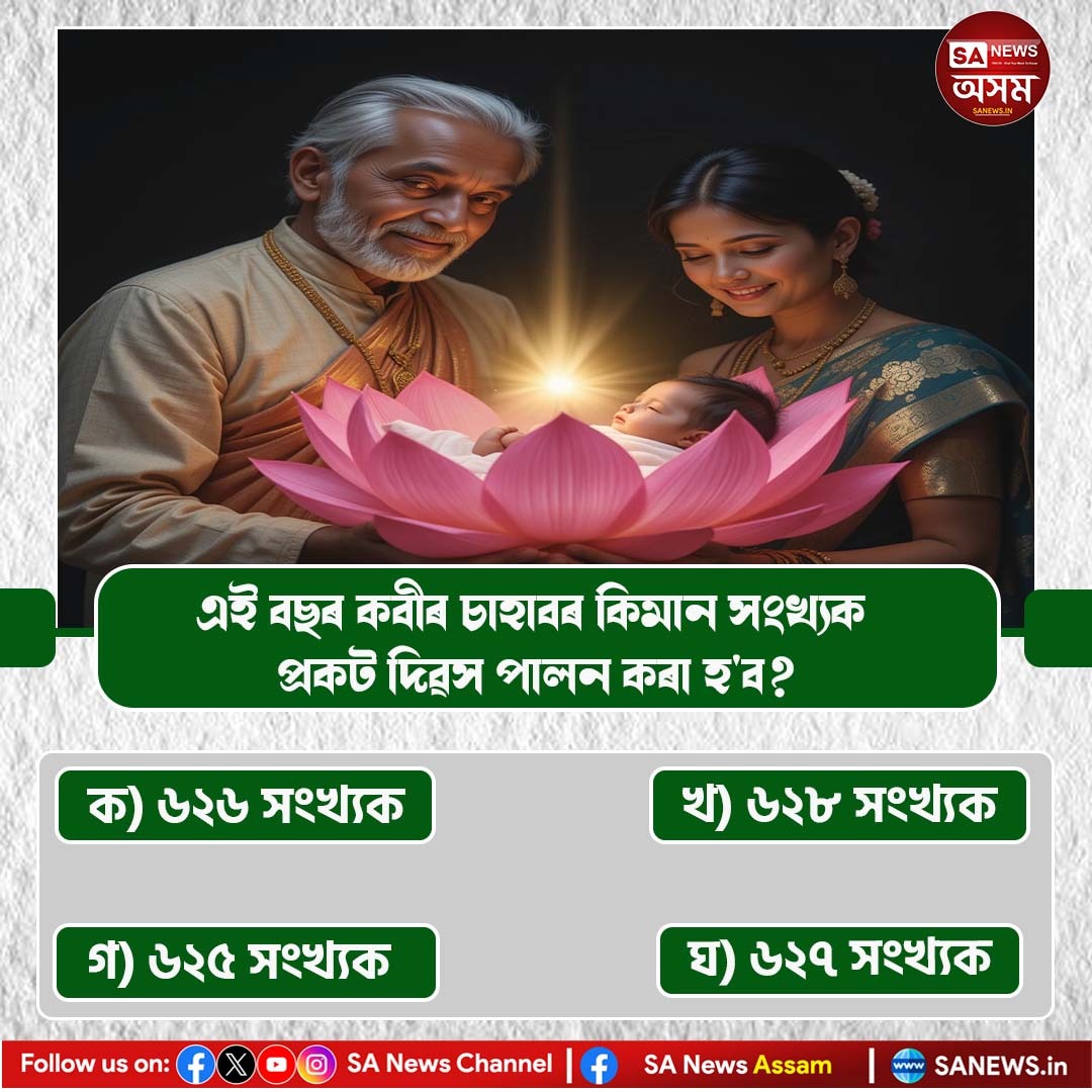 এই বছৰ কবীৰ চাহবৰ কিমান সংখ্যক প্ৰকট দিৱস পালন কৰা হ'ব?
 ক) ৬২৬ সংখ্যক
 খ) ৬২৮ সংখ্যক
 গ) ৬২৫ সংখ্যক 
 ঘ) ৬২৭ সংখ্যক
 আপোনাৰ উত্তৰ আমাক কমেন্ট বক্সত জনাওক।
#sanewsassam #PollOfTheDay