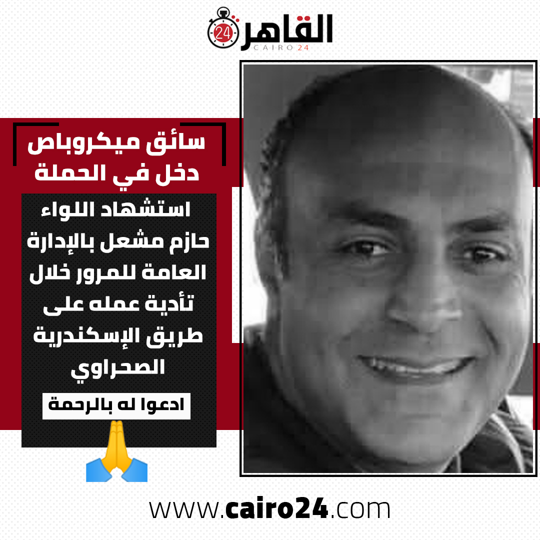 سائق ميكروباص دخل في الحملة.. استشهاد اللواء حازم مشعل بالإدارة العامة للمرور خلال تأدية عمله على طريق الإسكندرية الصحراوي