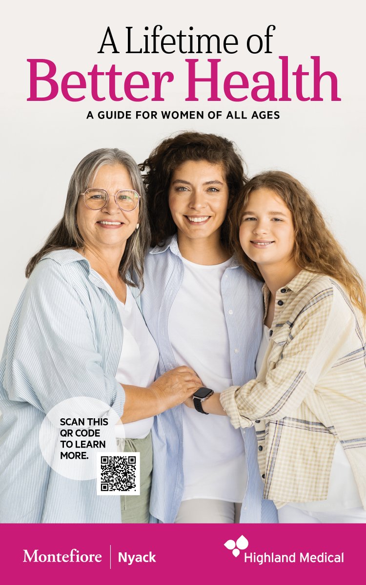 At Montefiore Nyack Hospital, one of our priorities is to ensure that women, who care for themselves and their families, are well-informed. We created a guide, “A Lifetime of Better Health,” for women of all ages. To view the guide, visit bit.ly/43rxKfi.