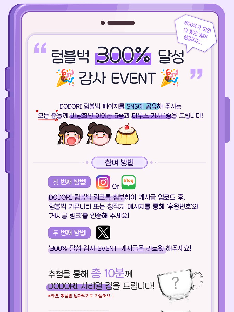 🎉텀블벅 300% 달성 감사 RT이벤트🎉

본 게시글을 리트윗하기만 해도 아이콘 증정!
리트윗하신 분 중 추첨을 통해 DODORI 시리얼컵을 드립니다💜

🎼 기간
~6월 24일(화) 23:59까지

🎼 경품 추첨
7월 2일(수)

👇텀블벅 후원하기!
airbridge.tumblbug.com/y2y0xf

#DODORI #BRIDGEMUSIC #TUMBLBUG