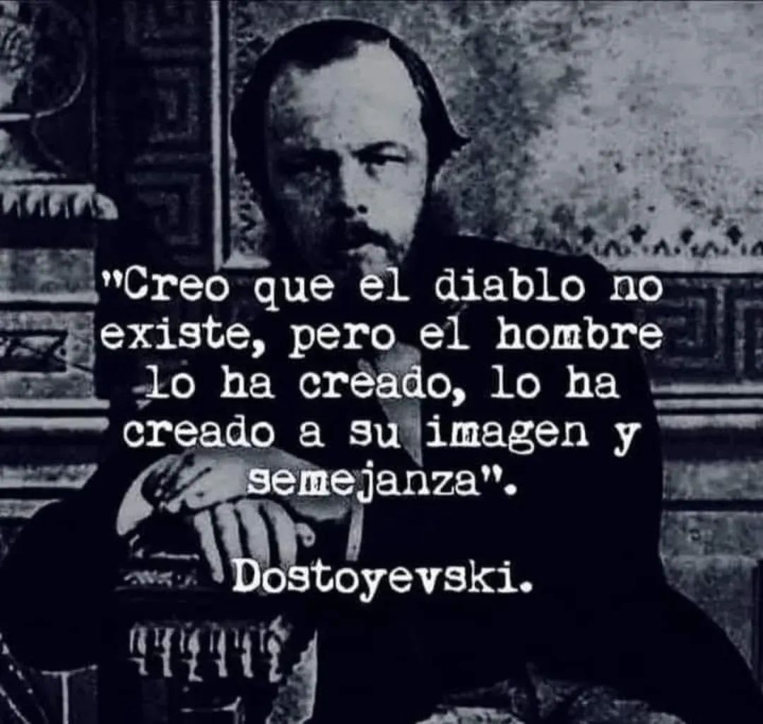 "Creo que el diablo no existe, pero el hombre lo ha creado, lo ha creado a su imagen y semejanza".

Fiódor Dostoyevski.