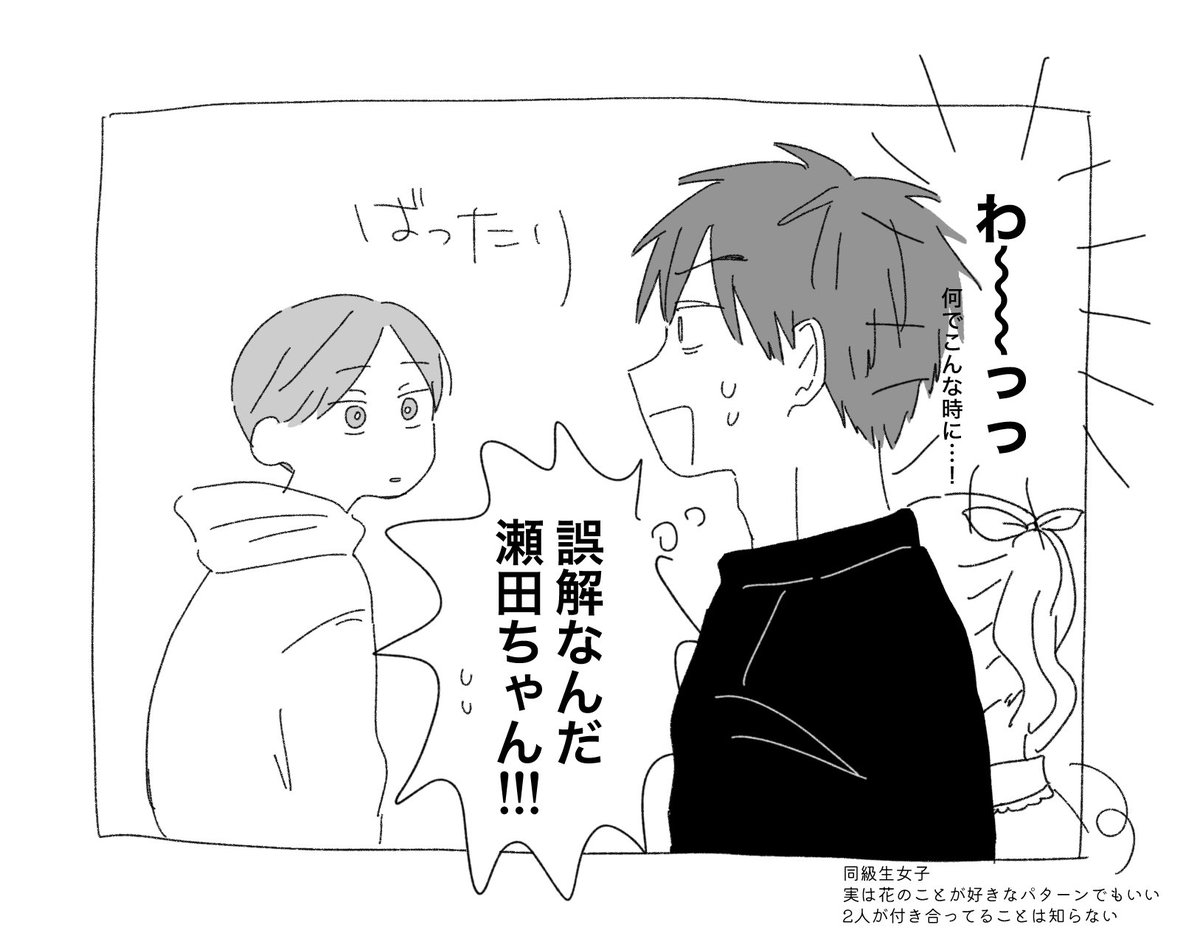 「変な男に絡まれてるの、彼氏のフリして！」って女子に言われて腕組んでるところを瀬に目撃され大慌ての花
事情を察して「巻き込まれ乙w👍」って」スルーする瀬に、ほっとしつつも面白くないと思う花