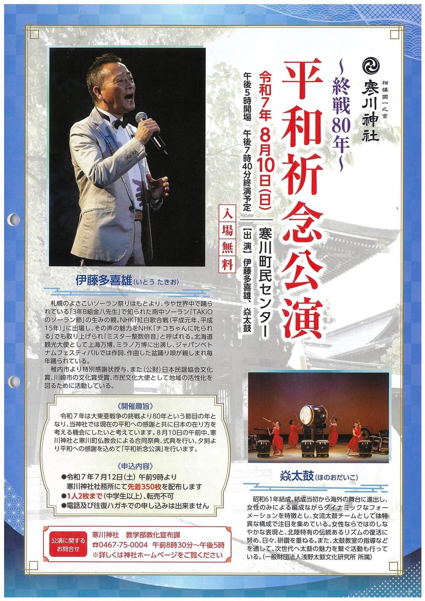 8/10（日）寒川神社
終戦80年「平和祈念公演」開場17:00
出演：伊藤多喜雄/焱太鼓 / 仙波清彦 / 花柳美伯/TAKiO BAND :小山豊/瀧北榮山/江草啓太/竹田弘樹/濱田遼太郎/高橋香織/田中詩織/めぐ留
会場： 寒川町民センター　入場：無料
 (7/12 9:00〜寒川神社社務所にて配布　先着350名)