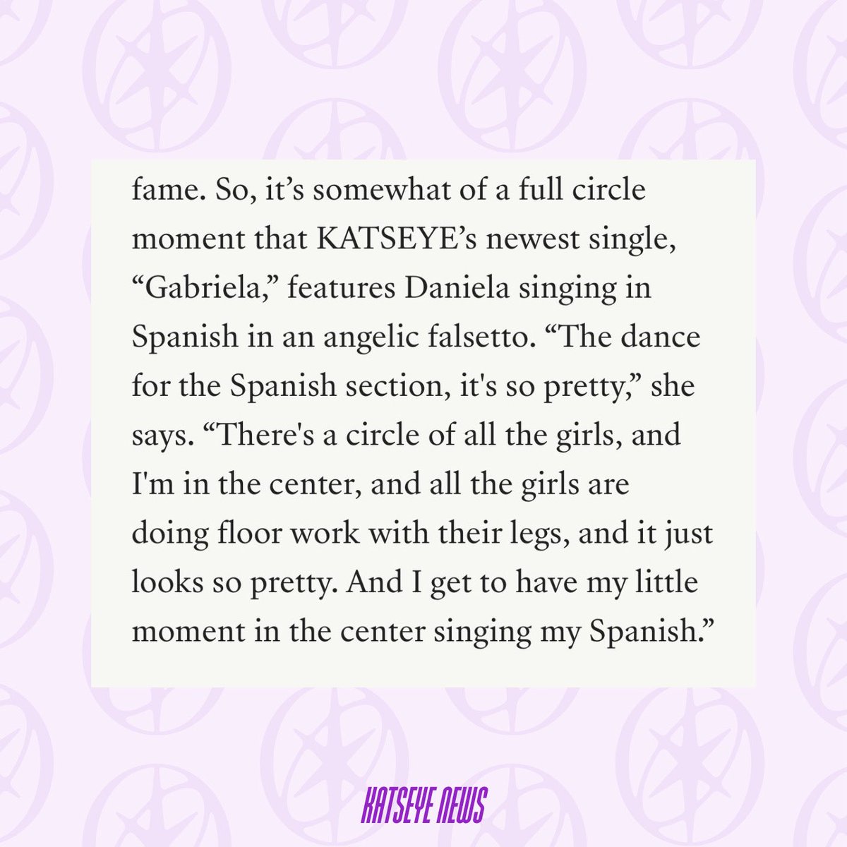 NewsKatseye's tweet photo. KATSEYE’s upcoming song ‘Gabriela’ will feature spanish lines from Daniela!

"Gabriela," features Daniela singing in Spanish in an angelic falsetto. "The dance for the Spanish section, it's so pretty," she says. "There's a circle of all the girls, and I'm in the center, and all the girls are doing floor work with their legs, and it just looks so pretty. And I get to have my little moment in the center singing my Spanish."

#KATSEYE @katseyeworld