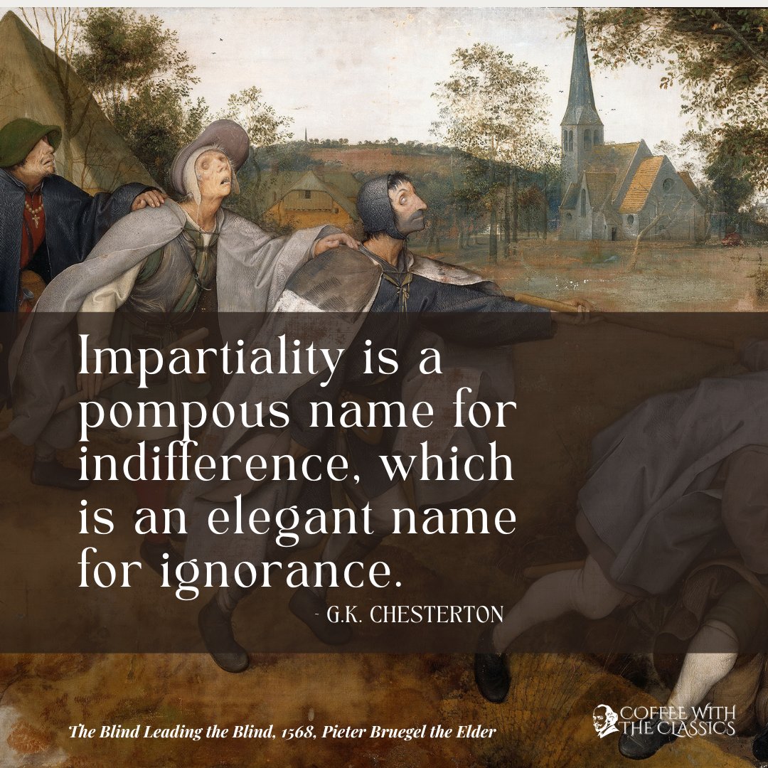 “Impartiality is a pompous name for indifference, which is an elegant name for ignorance.”

~G.K. Chesterton
15/