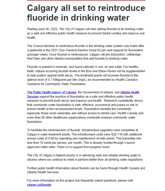 NEW: After lengthy delays, the City of Calgary is reintroducing fluoride into the drinking water starting on June 30. 

Calgarians voted 62% in favour of reintroducing fluoride during the 2021 municipal election. 

Costs include $28.1M for infrastructure and $1M annually.