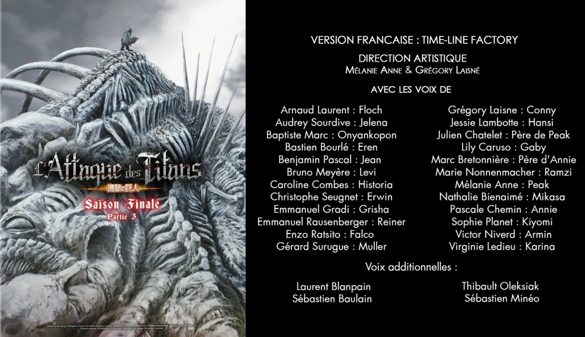 Carton de doublage de la Saison Finale 3ème partie de "L'Attaque des Titans" dirigée par <a href="/MelanP/">Mélanie Anne Paillié</a> et <a href="/GregLaisne/">Grégory Laisne</a> 

Avec <a href="/ArnaudLcomedien/">Arnaud Laurent</a> <a href="/Audrey_Sourdive/">Audrey Sourdive</a> <a href="/MeyereBruno/">Bruno Meyere</a> <a href="/PascaleChemin/">Pascale Chemin</a> <a href="/RetakeOfficiel/">Almyr - Re: Take</a> <a href="/L_Blanpain/">Laurent Blanpain</a> et <a href="/Sebastien_Mineo/">Sebastien Mineo</a>