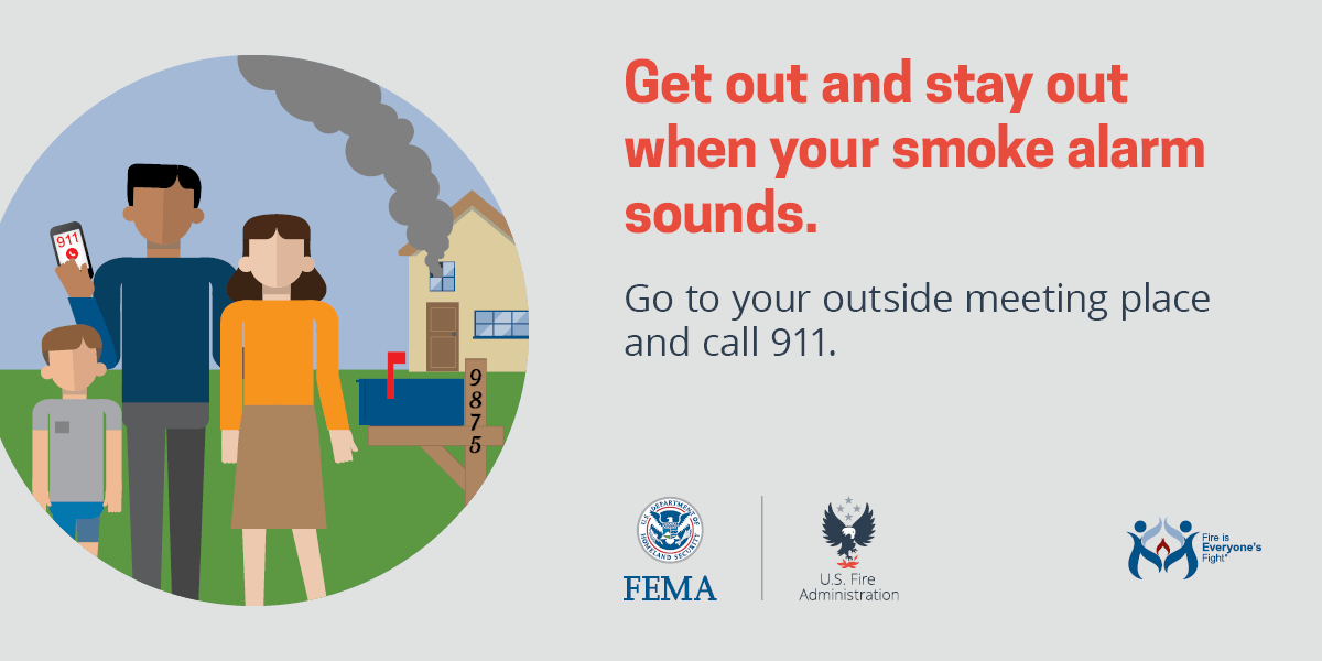 Remind your community...
If there is a fire, get out and stay out! Stand where the fire department can see you and let them know if there are people or pets still in your home.