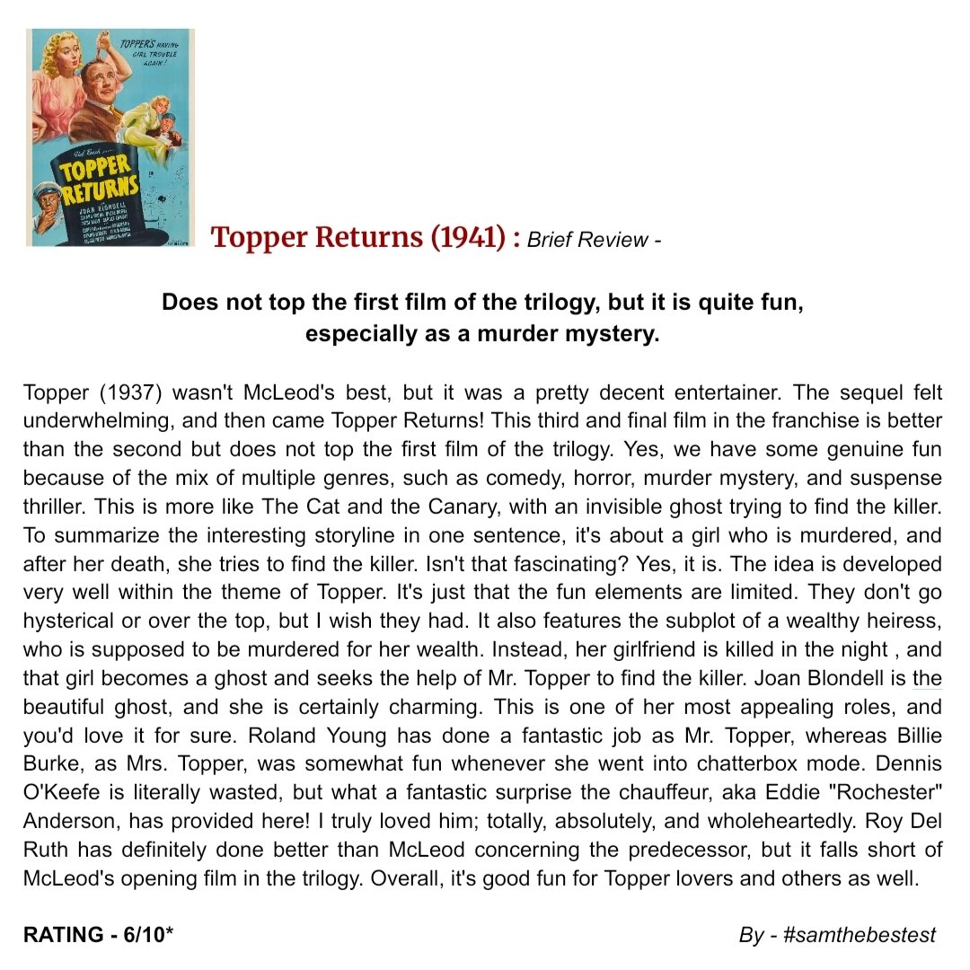SAMTHEBESTEST_'s tweet photo. #TopperReturns (1941) :
Does not top the first film of the trilogy, but it is quite fun, especially as a murder mystery.
#Topper (1937) wasn't McLeod's best, but it was a pretty decent entertainer. The sequel felt underwhelming, and then came Topper Returns! This third and final film in the franchise is better than the second but does not top the first film of the trilogy. Yes, we have some genuine fun because of the mix of multiple genres, such as comedy, horror, murder mystery, and suspense thriller. This is more like The Cat and the Canary, with an invisible ghost trying to find the killer. To summarize the interesting storyline in one sentence, it's about a girl who is murdered, and after her death, she tries to find the killer. Isn't that fascinating? Yes, it is. The idea is developed very well within the theme of Topper. It's just that the fun elements are limited. They don't go hysterical or over the top, but I wish they had. It also features the subplot of a wealthy heiress, who is supposed to be murdered for her wealth. Instead, her girlfriend is killed in the night , and that girl becomes a ghost and seeks the help of Mr. Topper to find the killer. Joan Blondell is the beautiful ghost, and she is certainly charming. This is one of her most appealing roles, and you'd love it for sure. Roland Young has done a fantastic job as Mr. Topper, whereas Billie Burke, as Mrs. Topper, was somewhat fun whenever she went into chatterbox mode. Dennis O'Keefe is literally wasted, but what a fantastic surprise the chauffeur, aka Eddie "Rochester" Anderson, has provided here! I truly loved him; totally, absolutely, and wholeheartedly. Roy Del Ruth has definitely done better than McLeod concerning the predecessor, but it falls short of McLeod's opening film in the trilogy. Overall, it's good fun for Topper lovers and others as well.
RATING - 6/10*
#RoyDelRuth #JoanBlondell #RolandYoung #BillieBurke #DennisOKeefe #EddieRochesterAnderson #PatsyKelly #CaroleLandis #HBWarner #GeorgeZucco #DonaldMacBride #MovieReview #FilmReview #OldHollywood #HollywoodMovie