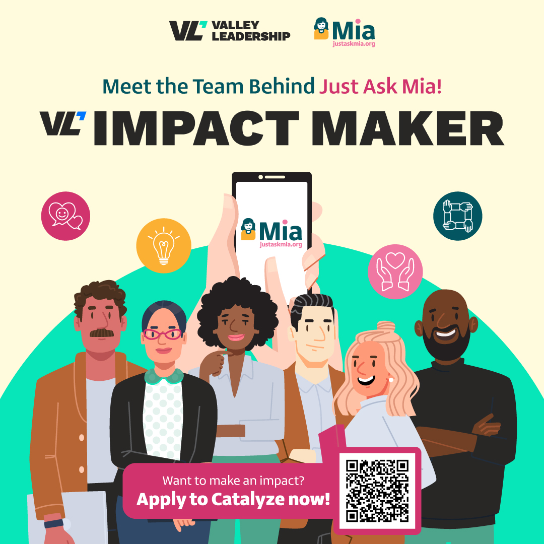 Behind Just Ask Mia is Valley Leadership’s Impact Maker Team—alums &amp; partners Driven to Do and tackling AZ’s toughest challenges, like access to family resources so families can thrive.

Want in? Apply to Catalyze by June 6