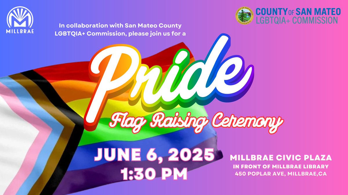 Join us for a Pride Flag Raising Ceremony on Friday, June 6, 2025, at 1:30 PM at Millbrae Civic Plaza!  Hosted in collaboration with the San Mateo County LGBTQIA+ Commission, this event will take place in front of the David J. Chetcuti Memorial Center and Millbrae City Library.