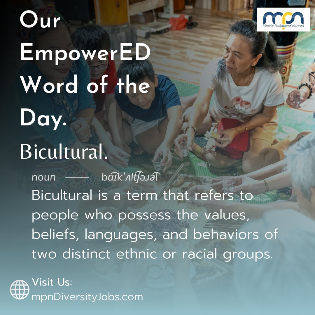 Here's MPN's EmpowerED Word of the Day for 5/29!

Bicultural refers to people who possess the values, beliefs, languages, and behaviors of two distinct ethnic or racial groups.

Follow us for more inclusion tips and discussions weekly!

Visit Us: mpndiversityjobs.com