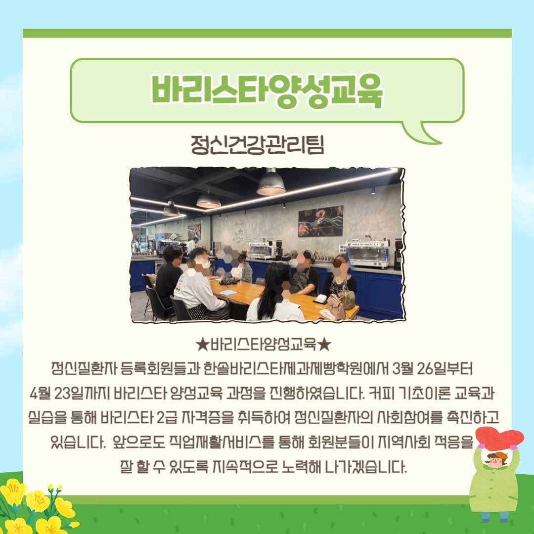 ★바리스타양성교육★
정신질환자 등록회원들과 한솔바리스타제과제빵학원에서 3월 26일부터 4월 23일까지 바리스타 양성교육 과정을 진행하였습니다. 앞으로도 직업재활서비스를 통해 회원분들이 지역사회 적응을 잘 할 수 있도록 지속적으로 노력해 나가겠습니다.

#성남시정신건강복지센터#직업재활