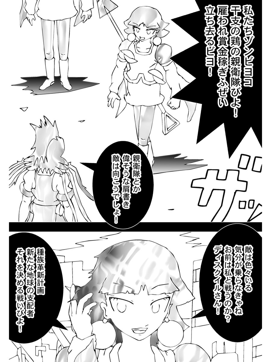 【2】

「私たちゾンビヨコ干支の鶏の親衛隊びよ!」

ディスクイル相手に意気振るう彼女
ディスクイルは軽くあしらう

「偉そうな肩書き敵は向こうでしょ!」
「気分は乗らなきゃね、お前は私と戦うのか?」

戦う理由は種族革新計画
妖怪、魔物などが人間に代わり地球の支配者にふさわしいか。 