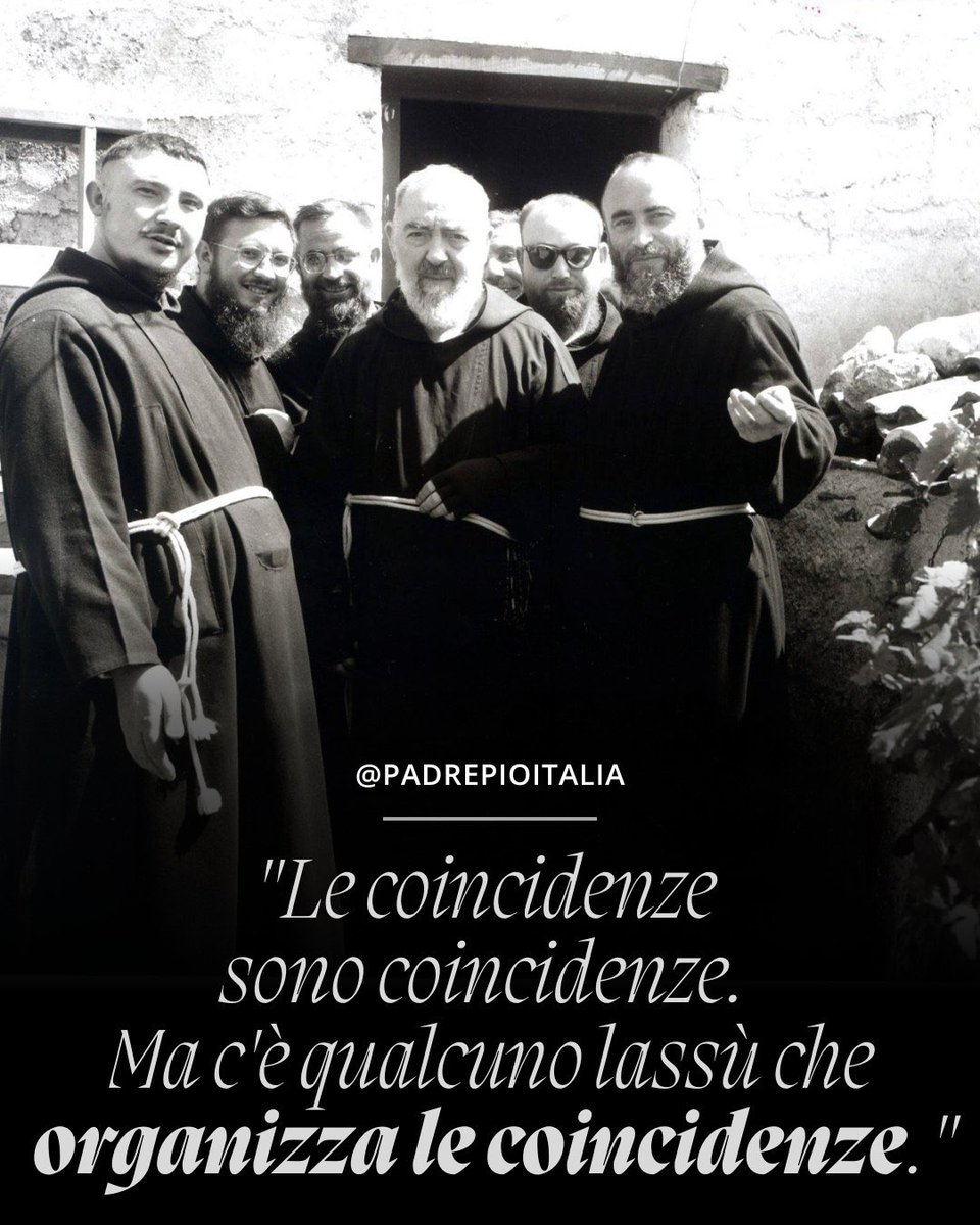 "Le coincidenze sono coincidenze. Ma c'è qualcuno lassù che organizza le coincidenze."
- Padre Pio