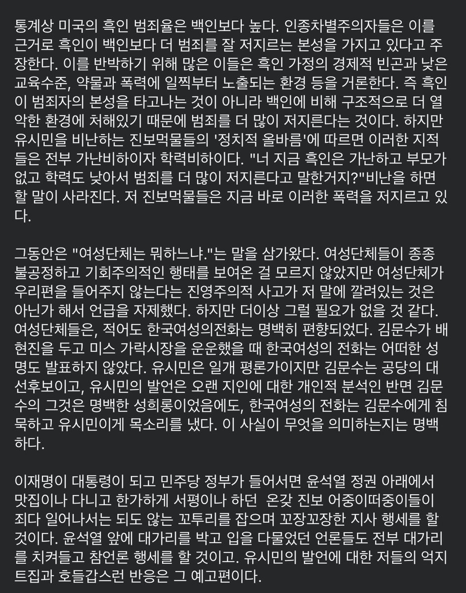 giregichaser's tweet photo. 너무 공감되는 글이라 📍기추자정리

•‘취집’ 발언과 여성비하

여성이 계급 상승을 위해 결혼했다는 이유로 “취집 잘했네”라고 말하는 건 여성비하일 수 있음
그러나 신데렐라처럼 결혼한 여성이 남편의 지위를 자신의 것으로 삼고 타인을 비하할 때, 그 심리를 분석하는 건 비하가 아니라 분석임

•유시민 발언의 맥락

유시민은 설난영과 오랜 지인 관계였고, 그녀의 성향과 기질을 가까이서 지켜본 입장임
따라서 그가 설난영의 발언과 태도에 나타난 계급 콤플렉스와 자기애를 지적한 것은 무근거한 비난이 아니라, 개인적 경험과 관찰에 기반한 분석임

•이중잣대 비판

과거 김문수가 배현진을 성적으로 희화화했을 때 여성단체는 침묵했으나
유시민의 발언에는 성명까지 내며 비판함
이는 여성단체가 ‘정치적 올바름’을 진영논리에 따라 선택적으로 적용하고 있음을 보여줌

•진보 지식인에 대한 불신

유시민 비판은 분석을 비하로 몰아가는 정치적 올바름 과잉 사례임
마치 흑인의 높은 범죄율을 설명하기 위해 구조적 요인을 언급하면 오히려 “가난과 무학을 비하했다”고 몰아가는 식임
이는 ‘정의’를 가장한 맥락 삭제와 자기과시적 혐오임

•예고편 경고

민주당 정권이 들어서면, 지금은 침묵하던 진보 지식인·언론·단체들이 되도 않는 꼬투리를 잡아 다시 “정의로운 척” 행세할 것
유시민 논란에 대한 과잉반응은 그 징조임

🔥정리하면
- 유시민의 평가는 가까이서 오래 지켜본 개인에 대한 정당한 분석이라고 생각
- 이를 단순한 여성비하로 몰아가는 건 맥락을 무시한 억지라고 봄
- 여성단체와 진보 지식인들의 이중잣대와 정치적 기회주의가 문제의 본질임
- 그들이 다시 활개 칠 시대가 오고 있음
