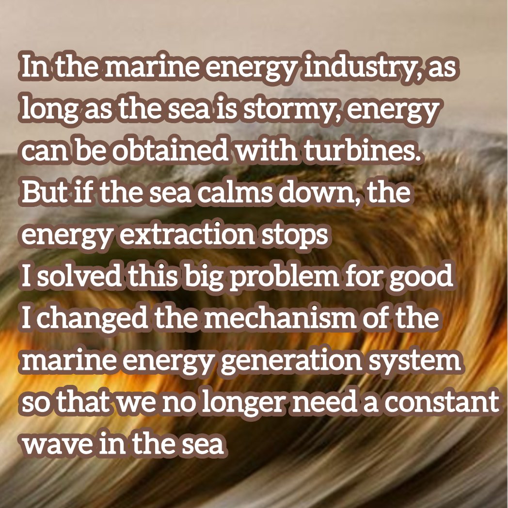 I managed to change the mechanism of extracting energy from the ocean 
No need to put a giant, complicated turbine in the middle of the ocean
I managed to solve all the problems 
Are my words unbelievable?
But it is true
The solution is very simple