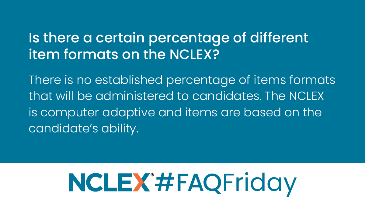 Q: Is there a certain percentage of different item formats on the NCLEX?
A: There is no established percentage of items formats that will be administered to candidates. The NCLEX is computer adaptive and items are based on the candidate’s ability. #FAQFriday #NCLEXinfo.