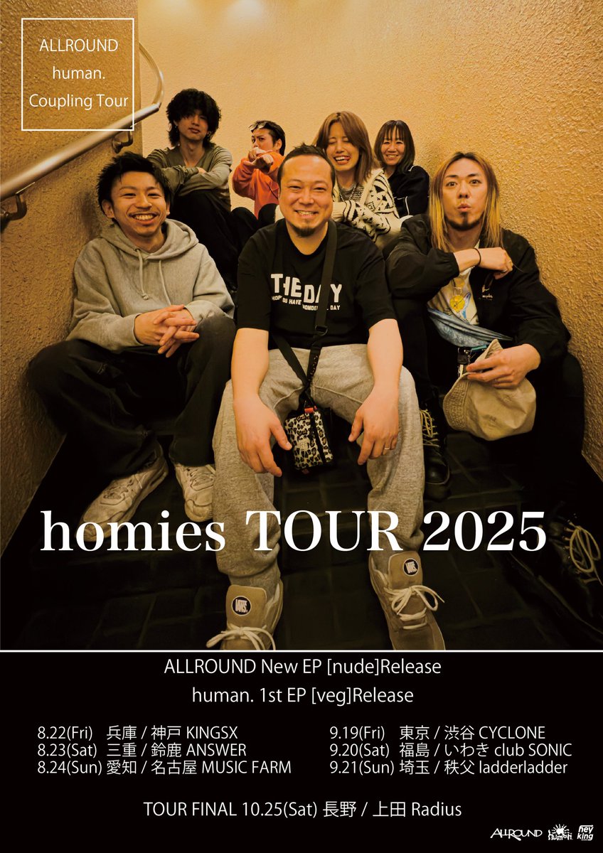 【 homies Tour解禁 】

『homies TOUR 2025』

8.22 神戸KINGSX
8.23 鈴鹿ANSWER
8.24 名古屋MUSIC FARM
9.19 渋谷CYCLONE
9.20 いわき club SONIC
9.21 秩父ladderladder
-Tour Final-
10.25 長野 上田Radius

去年に引き続きレーベルメイトである
ALLROUNDと共に7本回ります！