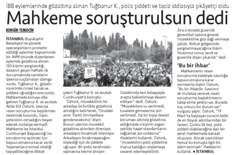 📌İstanbul'da bulunan Cevahir AVM önünde 27 Mart'ta yapılan eylemlerde gözaltına alınan 3'ü avukat 120 kişi hakkında açılan davanın duruşması geçen hafta görülürken dikkat çeken iddialar ortaya çıktı. 

📌Eylemde gözaltına alınan Tuğbanur K., gözaltı sırasında tacize ve şiddete