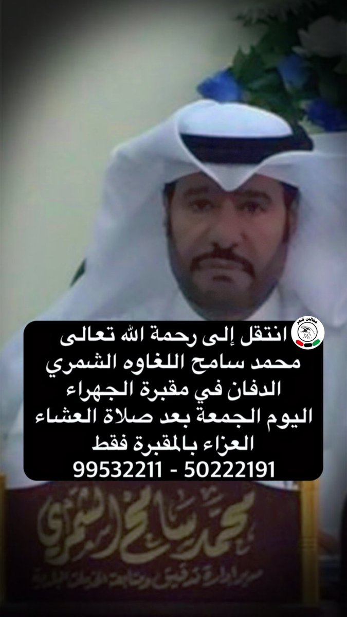 انتقل إلى رحمة الله تعالى
 محمد سامح اللغاوه الشمري 
الدفان في مقبرة الجهراء اليوم الجمعة بعد صلاة العشاء 
العزاء بالمقبرة فقط 
99532211 - 50222191