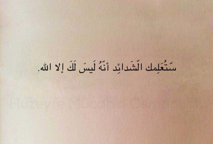 "Zorluklar sana Allah'tan başka hiç bir şeye sahip olmadığını öğretecek."