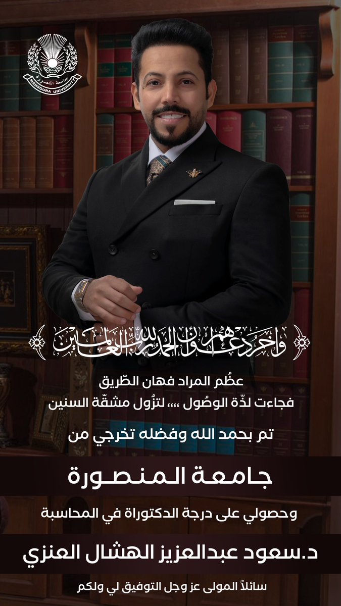 (واخر دعواهم ان الحمدلله رب العالمين)

عظم المراد فهان الطريق فجاءت لذة الوصول 
لتزول مشقة السنين ،،
تم بحمد الله وفضله حصولي على درجة الدكتوراة