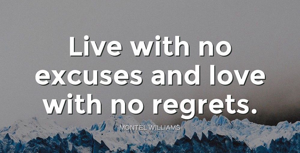 "Live with no excuses and love with no regrets.""-Montel Williams