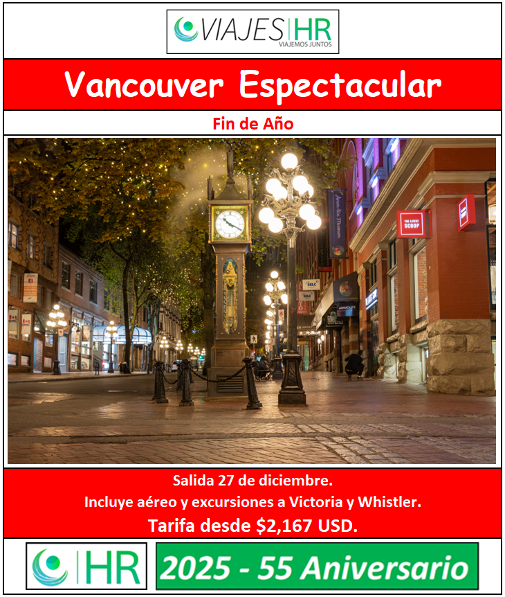 ‘Vancouver Espectacular’ Fin de Año. Ciudad cosmopolita que lo tiene todo: galerías de arte, música, teatro, importantes centros comerciales y es punta de lanza para otros lugares turísticos como Victoria y Whistler.

VIAJES HR
¡Viajemos Juntos!