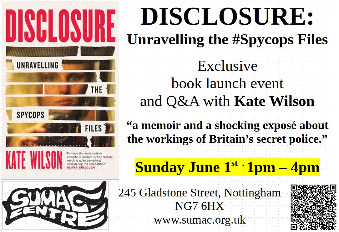 DISCLOSURE: Unravelling the #Spycops Files

Exclusive book launch event and Q&amp;A with Kate Wilson

“A memoir and a shocking exposé about the workings of Britain’s secret police.”

Sunday June 1st  . 1pm – 4pm

245 Gladstone Street, Nottingham NG7 6HX
sumac.org.uk/event/disclosu…