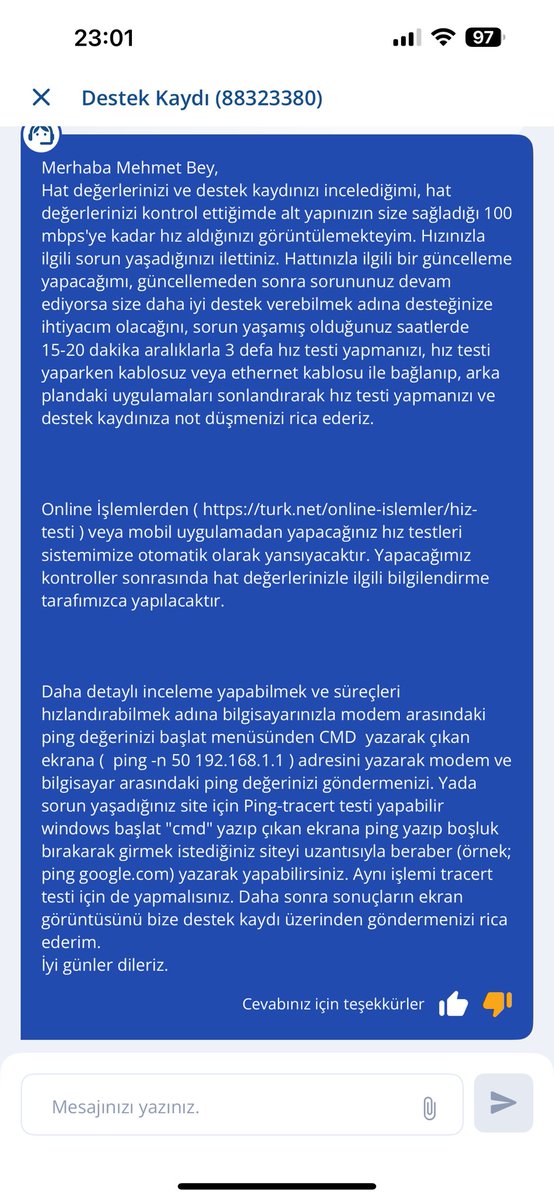 Sevgili <a href="/TurkNetDestek/">Turknet Destek</a> <a href="/TurkNet/">Turknet</a> . İnternet kopuyordu ve yavaştı uygulamadan hız testi ve dijital onarım yaptım . Sonuçlar fotoda. Destek kaydı açtım ama gelen cevaptan hızım yeterliymiş 100 mb miş 😂. Beni arayın dedim kimse aramadı . Sorunumu çözende yok .