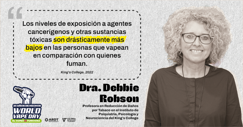 Menos exposición a sustancias tóxicas.
La Dra. Debbie Robson confirma los beneficios del vapeo frente al tabaco.
#WorldVapeDay #MiSaludMiElección #ReducciónDeDañosYa #20AñosSinHumo

<a href="/echelecabeza/">Échele Cabeza</a>, <a href="/NicotinaRRD/">Plataforma para la Reducción de Daños en Nicotina</a>, <a href="/anesvap/">ANESVAP</a>, <a href="/provapeomexico/">Pro-Vapeo Mexico A.C.</a>, <a href="/AsovapeCR/">Asovape Costa Rica</a>, <a href="/ARDTPanama/">ARDT Panamá</a>, <a href="/AsoVape/">AsoVape Colombia</a>,