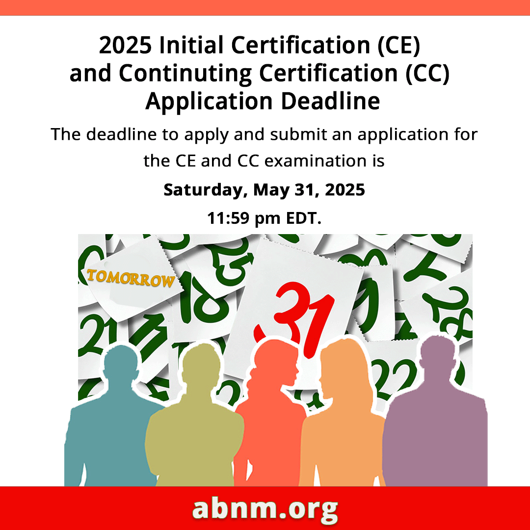 DEADLINE APPROACHING for submitting an application for the 2025 ABNM CE and CC Exam is Saturday, May 31, 2025, 11:59 pm EDT. Information regarding application procedures, deadlines, fees, and forms is posted on the ABNM website (icont.ac/513a5)