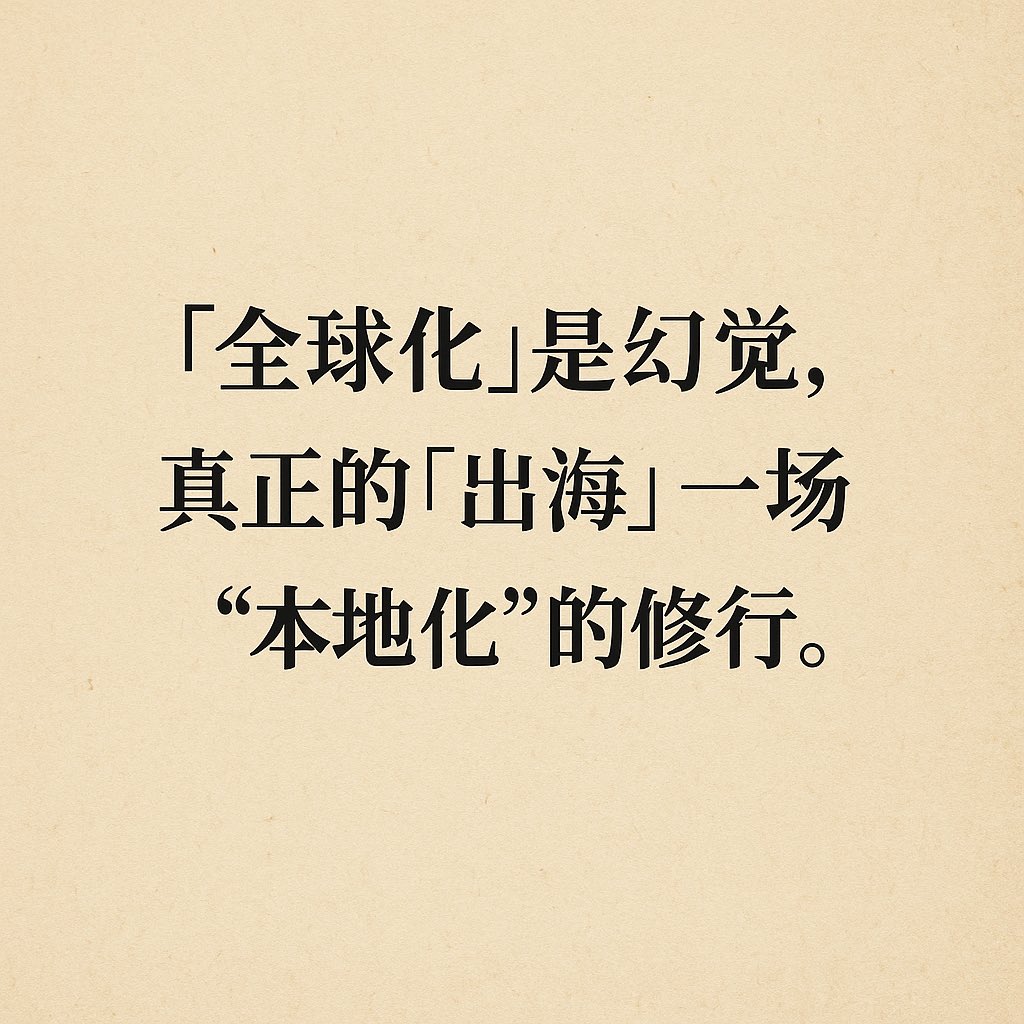 「出海」的第一性原理：
不是「全球化」，而是「本地化」。

所谓的「全球化」，并非出海的解药。
不过是喃喃呓语，伴随着一场高烧。

出走，并不会更加广阔；
迷走，只不过流落街头。

唯有步步为营、稳扎稳打，
聚焦每个独特的本地市场，
才能将颗颗珍珠串连起来，
最终做出梦中的宝贵首饰。