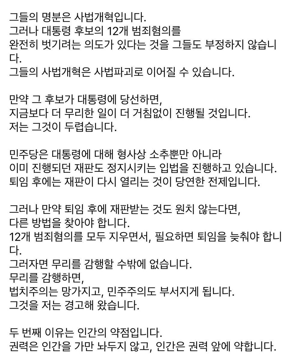 그들의 명분은 사법개혁입니다.
그러나 대통령 후보의 12개 범죄혐의를 
완전히 벗기려는 의도가 있다는 것을 그들도 부정하지 않습니다.
그들의 사법개혁은 사법파괴로 이어질 수 있습니다. 

만약 그 후보가 대통령에 당선하면,
지금보다 더 무리한 일이 더 거침없이 진행될 것입니다.
저는 그것이