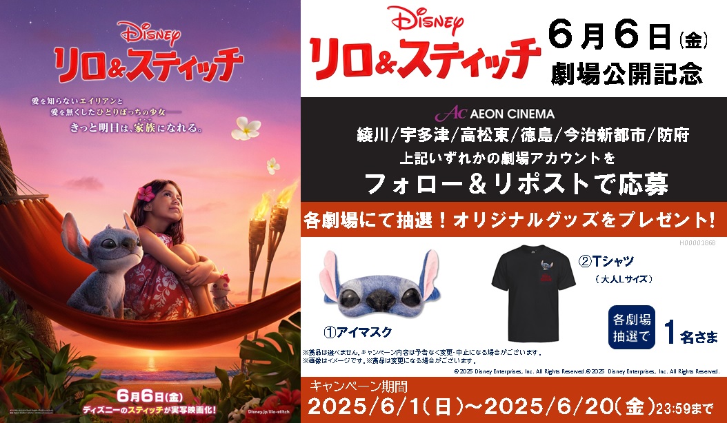 四国・防府イオンシネマ6館企画

『＃リロアンドスティッチ』が実写映画化！

あのスティッチがモフモフになって帰ってくる！
6/6（金）『リロ＆スティッチ公開記念キャンペーン
フォロー＆リポストをして豪華賞品を当てよう！

🎁応募方法
①<a href="/ac_ayagawa/">イオンシネマ綾川</a> をフォロー
➁このポストをリポスト
2025.6.11