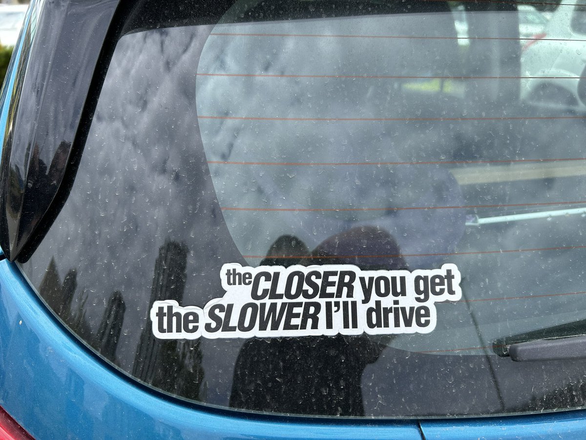 “The closer you get the slower I drive”