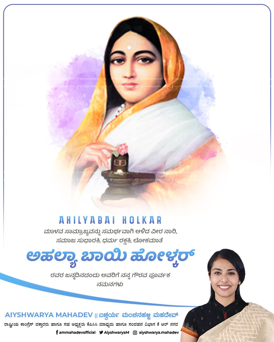 ಬಾಲ್ಯ ವಿವಾಹ, ಸತಿ ಸಹಗಮನ ಪದ್ದತಿ ಸೇರಿದಂತೆ ಅನೇಕ ಸಾಮಾಜಿಕ ಪಿಡುಗುಗಳ ವಿರುದ್ಧ ಹೋರಾಡಿದ ಶ್ರೇಷ್ಠ ಸಮಾಜ ಸುಧಾರಕಿ, ನೂರಾರು ದೇವಾಲಯಗಳ ಜೀರ್ಣೋದ್ದಾರ ಮಾಡಿದ  ಧರ್ಮರಕ್ಷಕಿ, ದಕ್ಷ ಆಡಳಿತಗಾರ್ತಿ, ನಮ್ಮೆಲ್ಲರ ಸ್ಪೂರ್ತಿ ಲೋಕಮಾತೆ ಅಹಲ್ಯಾ ಬಾಯಿ ಹೋಳ್ಕರ್ ಅವರ ಜನ್ಮದಿನದಂದು ಅವರಿಗೆ ನನ್ನ ಗೌರವ ಪೂರ್ವಕ ನಮನಗಳನ್ನು ಸಲ್ಲಿಸುತ್ತೇನೆ.