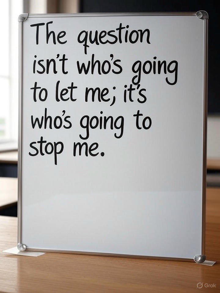 The question isn’t who’s going to let me; it’s who’s going to stop me