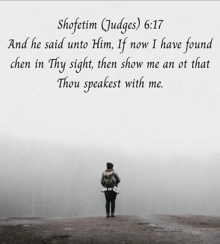 Judges 6:17 NKJV
Then he said to Him, “If now I have found favor in Your sight, then show me a sign that it is You who talk with me.