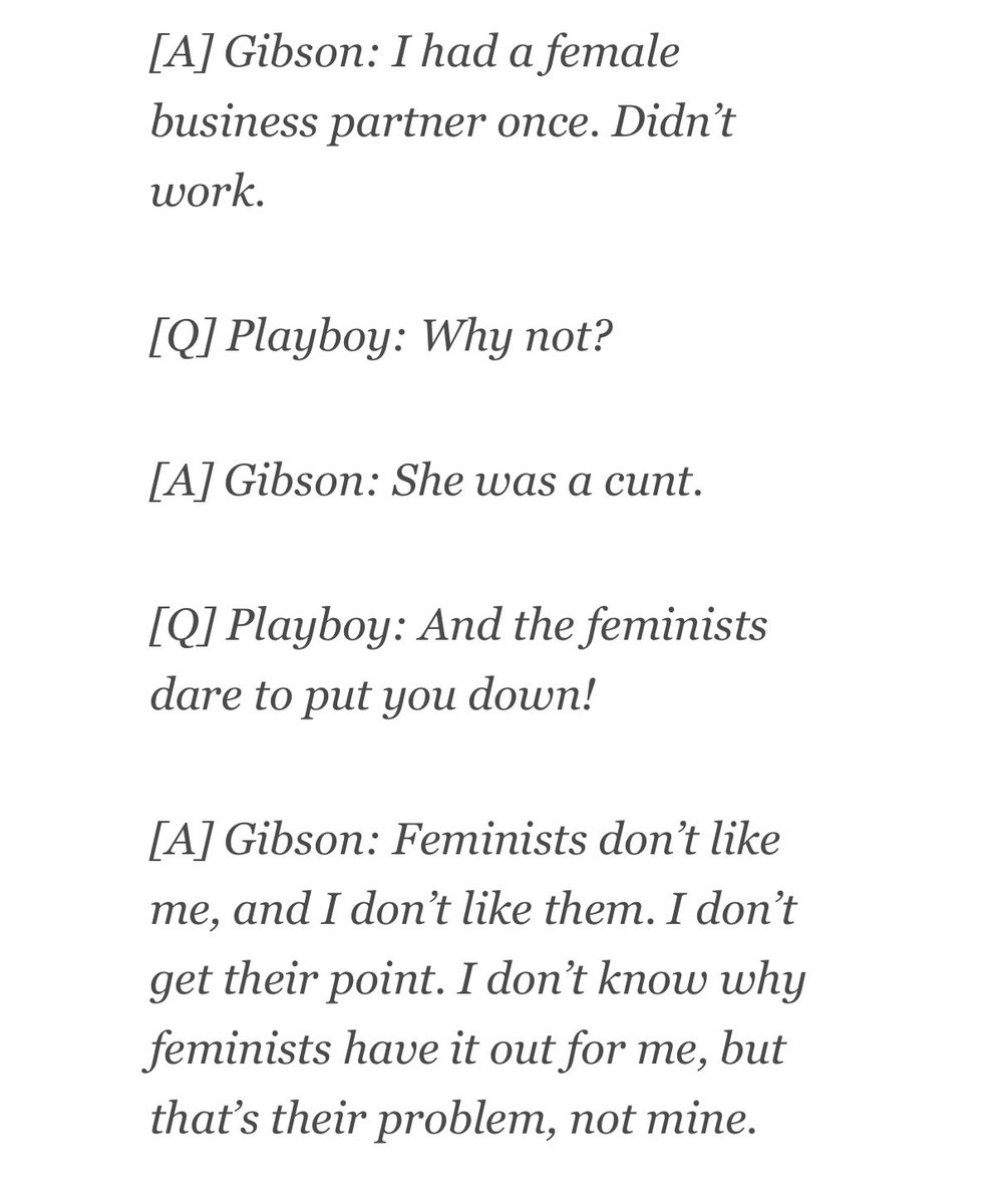 Mel Gibson - “ I had a female business partner once. Didn’t work.”

Interviewer- “Why not?”

Mel Gibson- “She was a cunt.”