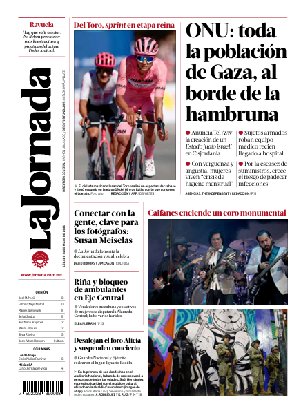 lajornadaonline's tweet photo. 📰 Contraportada de hoy de @LaJornada:

-@ONU_es: toda la población  de #Gaza, al borde de la hambruna.
- 🚴#IsaacDelToro, 'sprint' en etapa reina.
-#Caifanes enciende un coro monumental 🎤
-Conectar con la gente, clave para los fotógrafos: #SusanMeiselas 📸
https://t.co/Qf9vi4Gm8D