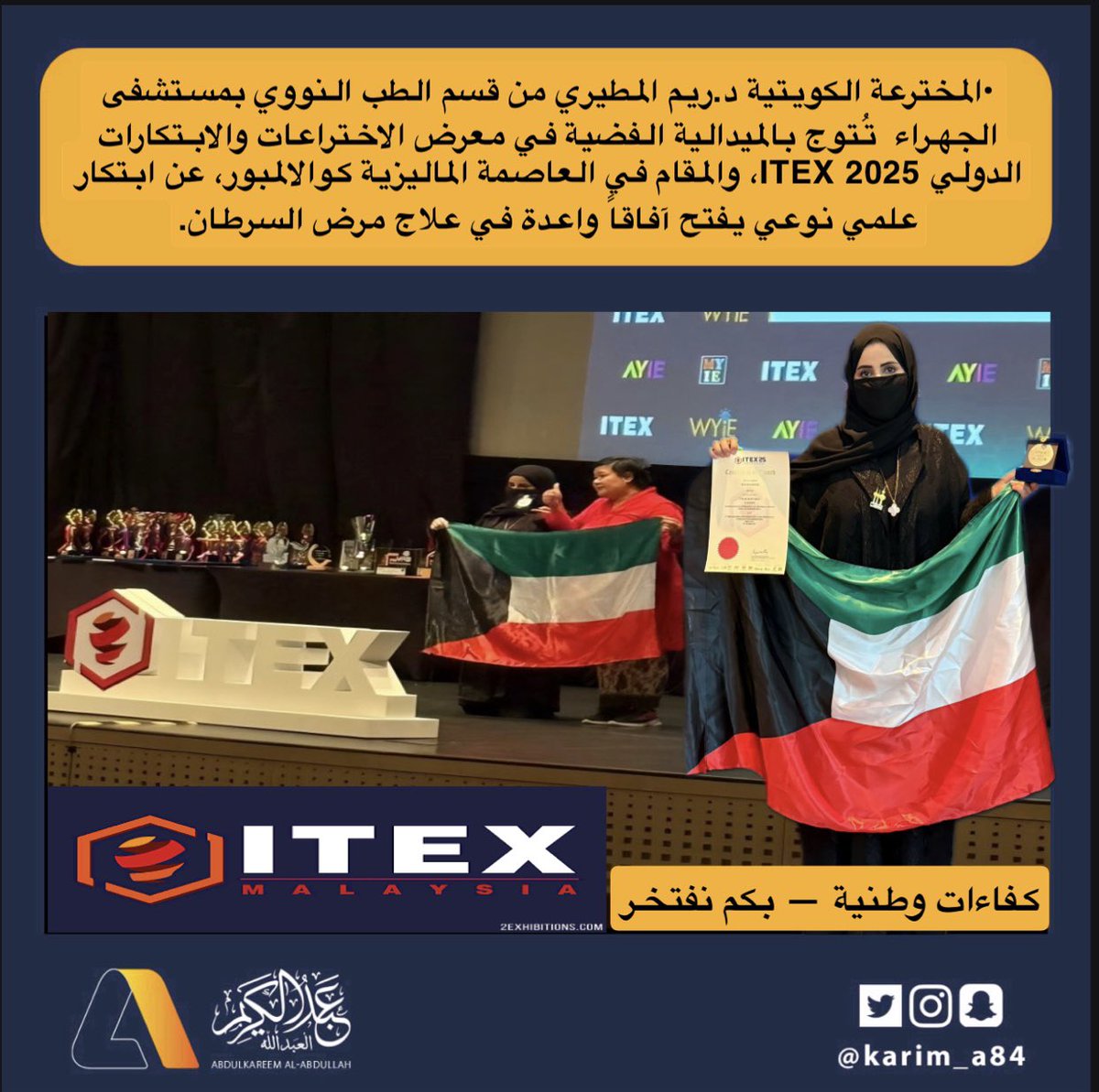 في إنجاز علمي جديد يضاف إلى سجل الكويت الطبي والبحثي:

•المخترعة الكويتية د.ريم المطيري من قسم الطب النووي بمستشفى الجهراء  تُتوج بالميدالية الفضية في معرض الاختراعات والابتكارات الدولي ITEX 2025، والمقام في العاصمة الماليزية كوالالمبور، عن ابتكار علمي نوعي يفتح آفاقاً واعدة في